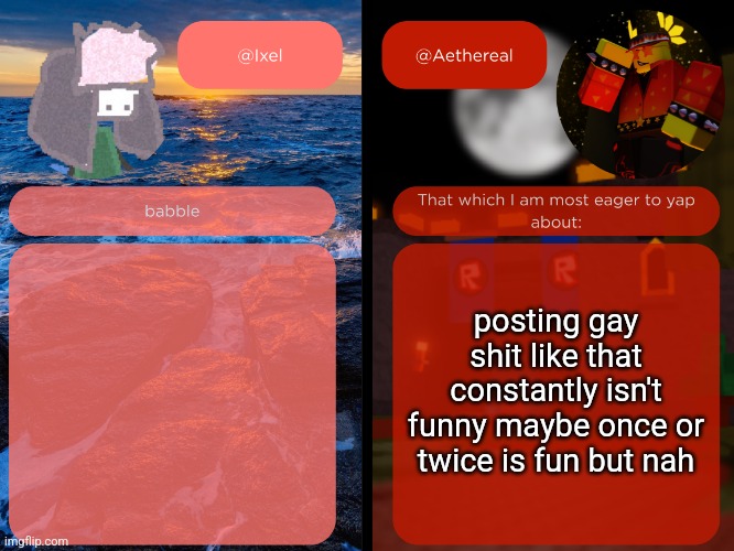 ixel and aethereal shared temp | posting gay shit like that constantly isn't funny maybe once or twice is fun but nah | image tagged in ixel and aethereal shared temp | made w/ Imgflip meme maker
