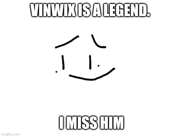 :') | VINWIX IS A LEGEND. I MISS HIM | image tagged in relatable | made w/ Imgflip meme maker