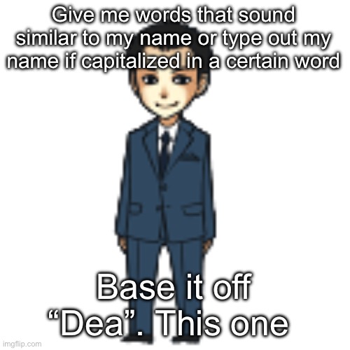 Moriarty but a shimeji | Give me words that sound similar to my name or type out my name if capitalized in a certain word; Base it off “Dea”. This one | image tagged in moriarty but a shimeji | made w/ Imgflip meme maker