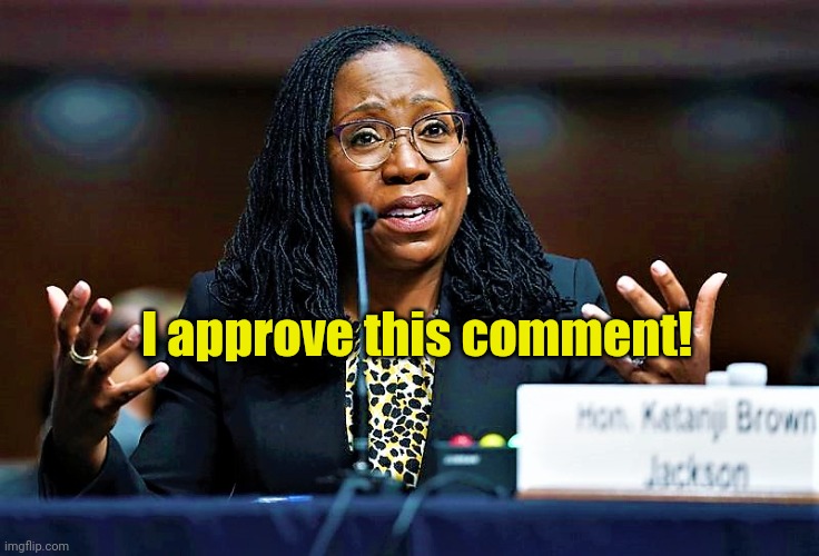 Ketanji Brown Jackson | I approve this comment! | image tagged in ketanji brown jackson | made w/ Imgflip meme maker