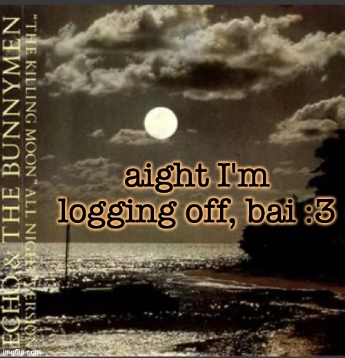 The Killing Moon | aight I'm logging off, bai :3 | image tagged in the killing moon | made w/ Imgflip meme maker