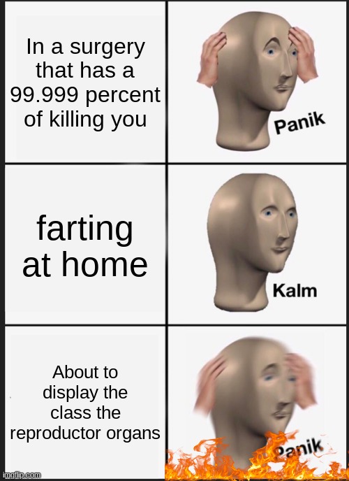 Panik Kalm Panik Meme | In a surgery that has a 99.999 percent of killing you; farting at home; About to display the class the reproductor organs | image tagged in memes,panik kalm panik | made w/ Imgflip meme maker