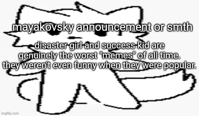 mayakovsky announcement | disaster girl and success kid are genuinely the worst "memes" of all time. they weren't even funny when they were popular. | image tagged in mayakovsky announcement | made w/ Imgflip meme maker