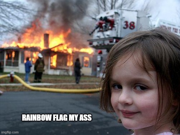 Rainbow Flag | RAINBOW FLAG MY ASS | image tagged in disaster girl | made w/ Imgflip meme maker