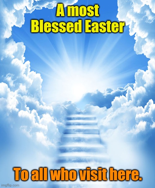 Heaven | A most Blessed Easter To all who visit here. | image tagged in heaven | made w/ Imgflip meme maker