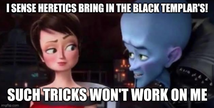 Such tricks won't work on me | I SENSE HERETICS BRING IN THE BLACK TEMPLAR'S! | image tagged in such tricks won't work on me | made w/ Imgflip meme maker