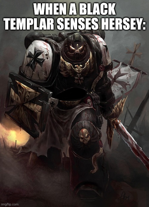 Warhammer 40k Black Templar | WHEN A BLACK TEMPLAR SENSES HERSEY: | image tagged in warhammer 40k black templar | made w/ Imgflip meme maker