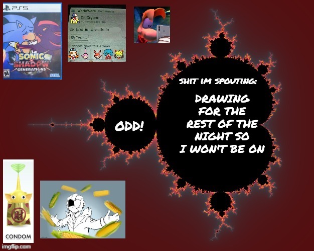 odd's mandelbrot announcement temp | DRAWING FOR THE REST OF THE NIGHT SO I WON'T BE ON | image tagged in odd's mandelbrot announcement temp | made w/ Imgflip meme maker
