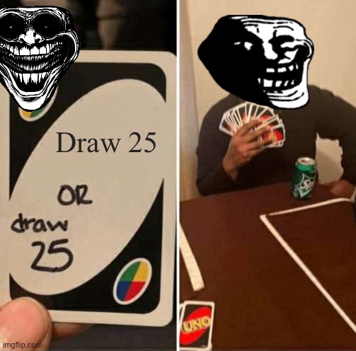 UNO Draw 25 Cards Meme | Draw 25 | image tagged in memes,uno draw 25 cards | made w/ Imgflip meme maker