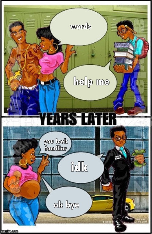 Don't Worry Baby, He's Just a Nerd! | words; help me; you look familiar; idk; ok bye | image tagged in don't worry baby he's just a nerd | made w/ Imgflip meme maker