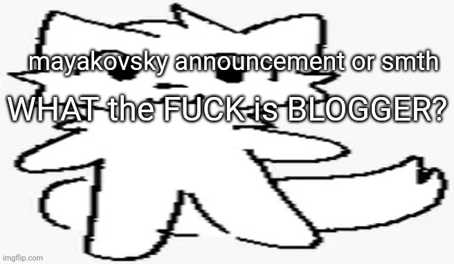 mayakovsky announcement | WHAT the FUCK is BLOGGER? | image tagged in mayakovsky announcement | made w/ Imgflip meme maker