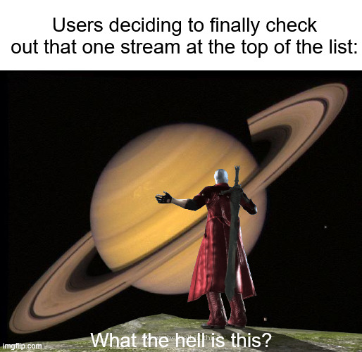 Saturn | Users deciding to finally check out that one stream at the top of the list:; What the hell is this? | image tagged in saturn | made w/ Imgflip meme maker