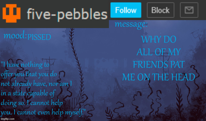 wtf????? do i just have a pattable head?? | PISSED; WHY DO ALL OF MY FRIENDS PAT ME ON THE HEAD | image tagged in five-pebbles announcement temp | made w/ Imgflip meme maker