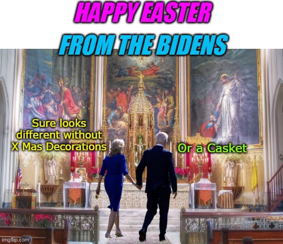 (Bet they clog up that confessional) | HAPPY EASTER; FROM THE BIDENS; Sure looks different without X Mas Decorations; Or a Casket | image tagged in happy easter bidens meme | made w/ Imgflip meme maker