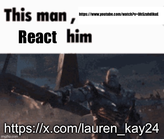 This man, _____ him | https://www.youtube.com/watch?v=DhSzuhdIkuE; React; https://x.com/lauren_kay24 | image tagged in this man _____ him | made w/ Imgflip meme maker
