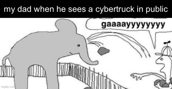 my dad when he sees a cybertruck in public | made w/ Imgflip meme maker