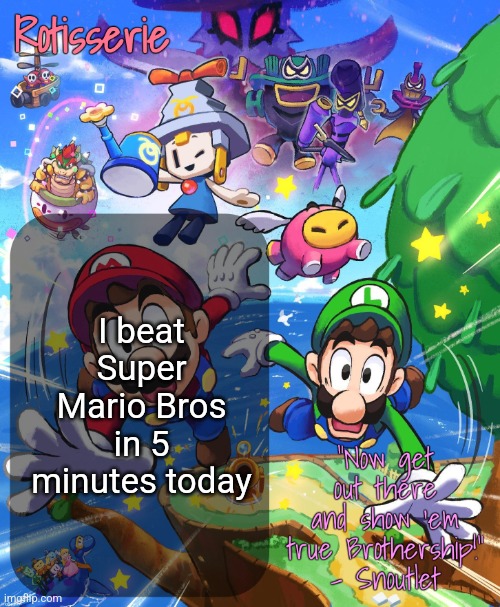 Rotisserie Brothership Temp | I beat Super Mario Bros in 5 minutes today | image tagged in rotisserie brothership temp | made w/ Imgflip meme maker