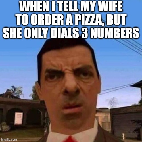 *visible confusion* | WHEN I TELL MY WIFE TO ORDER A PIZZA, BUT SHE ONLY DIALS 3 NUMBERS | image tagged in ubsettled gta mr bean,mr bean,911,pizza,lol so funny,memes | made w/ Imgflip meme maker