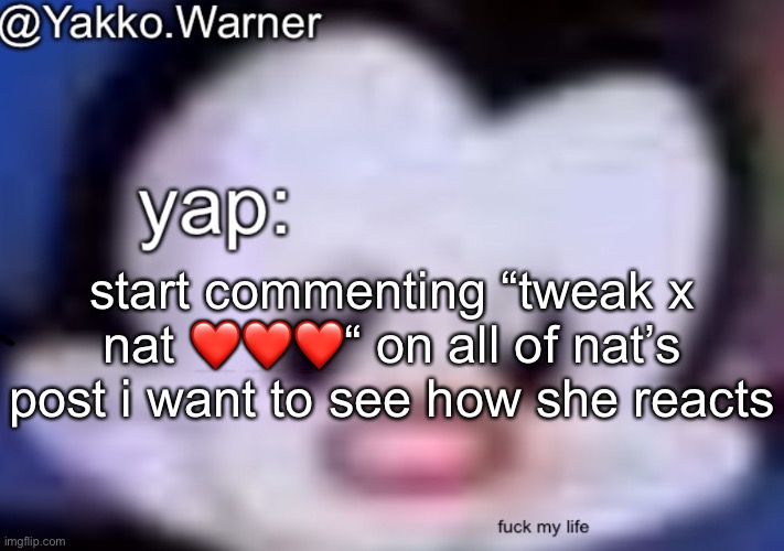 yappo i mean yakko.warner template | start commenting “tweak x nat ❤️❤️❤️“ on all of nat’s post i want to see how she reacts | image tagged in yappo i mean yakko warner template | made w/ Imgflip meme maker
