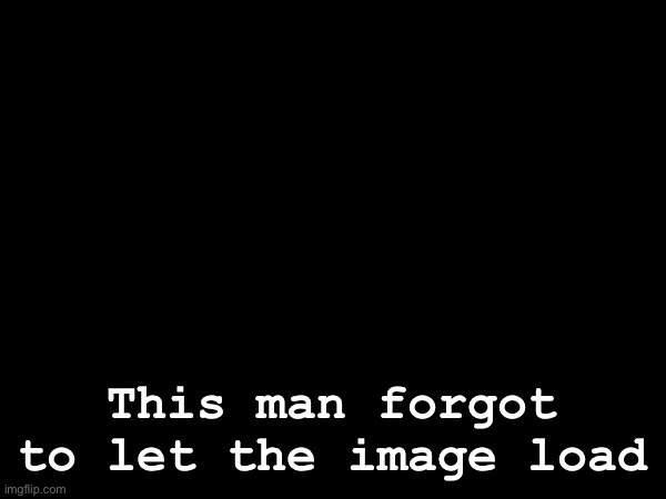 This man forgot to let the image load | made w/ Imgflip meme maker