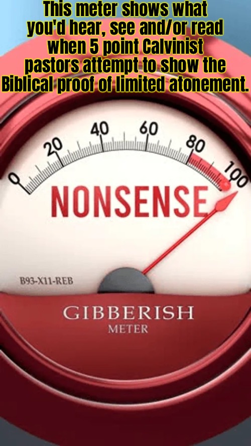 Nonsense/Gibberish Meter | This meter shows what you'd hear, see and/or read when 5 point Calvinist pastors attempt to show the Biblical proof of limited atonement. | image tagged in calvinism,arminian,molinism,reformed theology 5 point pastors,ai marionette nuanced gnostic subtly catholic crap | made w/ Imgflip meme maker