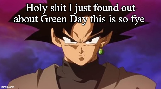 Goku Black | Holy shit I just found out about Green Day this is so fye | image tagged in goku black | made w/ Imgflip meme maker
