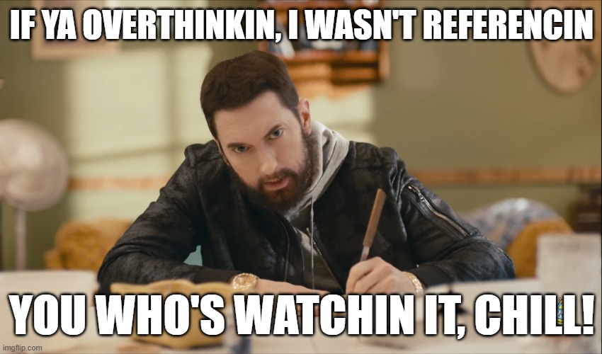(I had to) here, add this to wherever when making a offensive joke on mass ig... | IF YA OVERTHINKIN, I WASN'T REFERENCIN; YOU WHO'S WATCHIN IT, CHILL! | image tagged in eminem,meme,chill | made w/ Imgflip meme maker