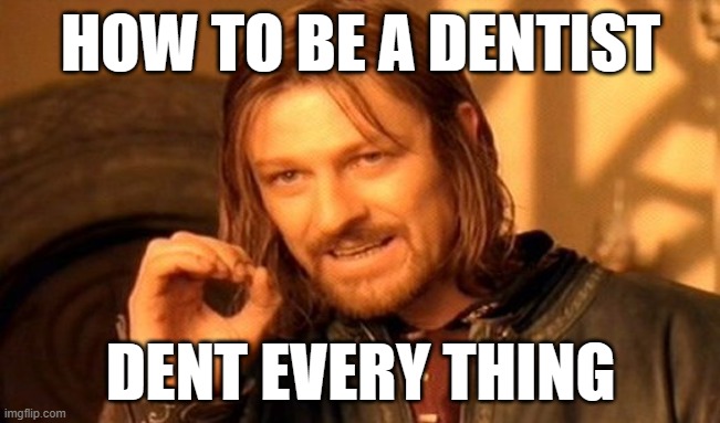 One Does Not Simply | HOW TO BE A DENTIST; DENT EVERY THING | image tagged in memes,one does not simply | made w/ Imgflip meme maker
