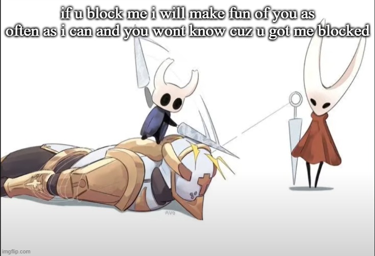 +HALLOWNESS | if u block me i will make fun of you as often as i can and you wont know cuz u got me blocked | image tagged in hallowness | made w/ Imgflip meme maker