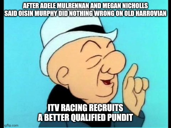 AFTER ADELE MULRENNAN AND MEGAN NICHOLLS SAID OISIN MURPHY DID NOTHING WRONG ON OLD HARROVIAN; ITV RACING RECRUITS A BETTER QUALIFIED PUNDIT | made w/ Imgflip meme maker