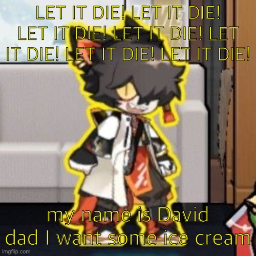 Ever wonder what happened if you mix poison and milk because o- | LET IT DIE! LET IT DIE! LET IT DIE! LET IT DIE! LET IT DIE! LET IT DIE! LET IT DIE! my name is David dad I want some ice cream | image tagged in ever wonder what happened if you mix poison and milk because o- | made w/ Imgflip meme maker