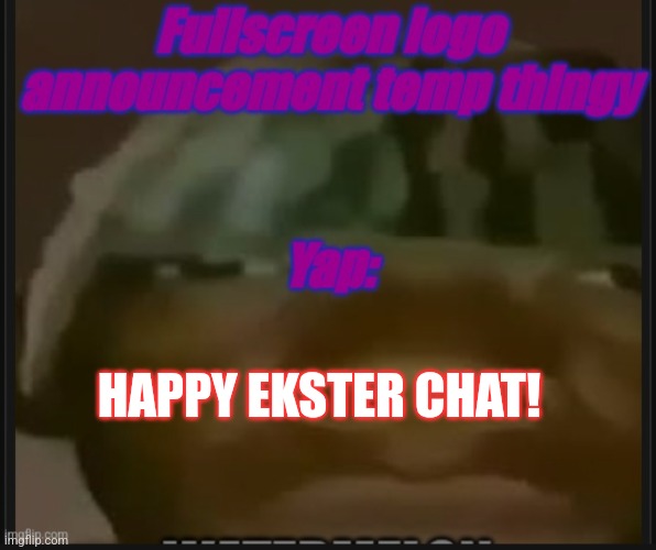 Fullscreen logo announcement temp | HAPPY EASTER CHAT! | image tagged in fullscreeb logo announcement temp | made w/ Imgflip meme maker