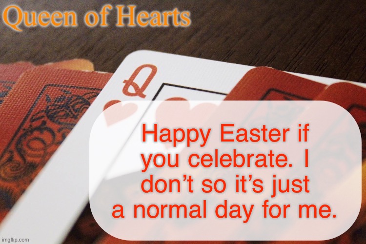 Queen of Hearts announcement | Happy Easter if you celebrate. I don’t so it’s just a normal day for me. | image tagged in queen of hearts announcement | made w/ Imgflip meme maker
