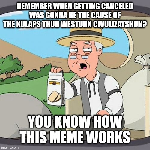 Pepperidge Farm Remembers | REMEMBER WHEN GETTING CANCELED WAS GONNA BE THE CAUSE OF THE KULAPS THUH WESTURN CIVULIZAYSHUN? YOU KNOW HOW THIS MEME WORKS | image tagged in memes,pepperidge farm remembers | made w/ Imgflip meme maker