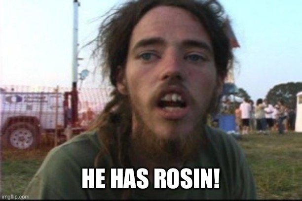 Wook | HE HAS ROSIN! | image tagged in wook | made w/ Imgflip meme maker