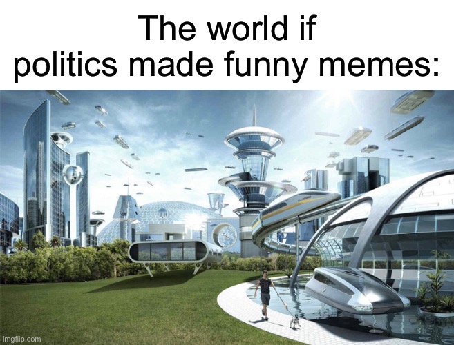 The future world if | The world if politics made funny memes: | image tagged in the future world if,msmg | made w/ Imgflip meme maker