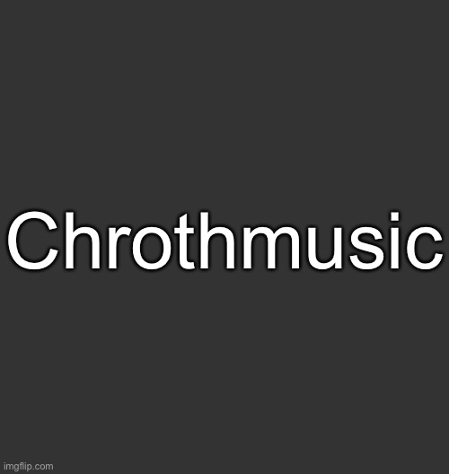 @ChronolinthMusic | Chrothmusic | image tagged in blank dark mode square | made w/ Imgflip meme maker