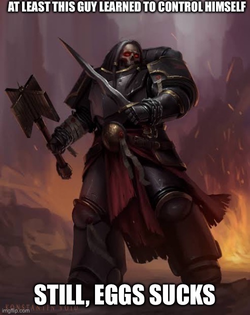 Black templar | AT LEAST THIS GUY LEARNED TO CONTROL HIMSELF STILL, EGGS SUCKS | image tagged in black templar | made w/ Imgflip meme maker