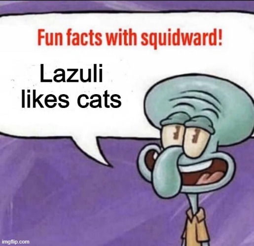Fun Facts with Squidward | Lazuli likes cats | image tagged in fun facts with squidward | made w/ Imgflip meme maker