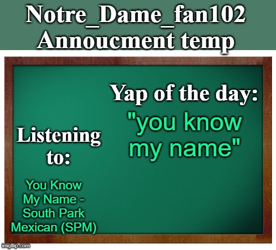 Great song | "you know my name"; You Know My Name - South Park Mexican (SPM) | image tagged in notre_dame_fan102's announcement temp | made w/ Imgflip meme maker