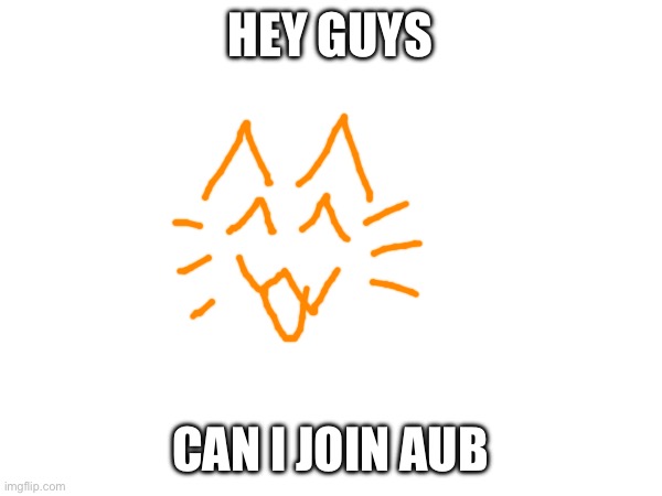 HEY GUYS; CAN I JOIN AUB | made w/ Imgflip meme maker