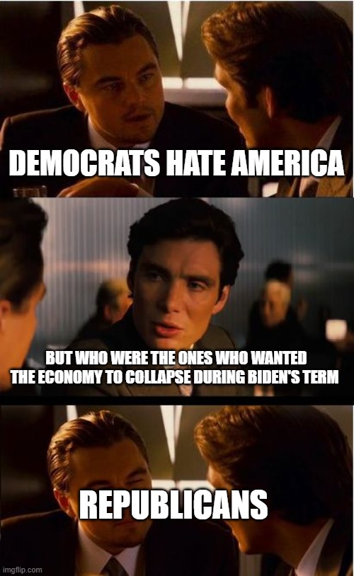 "People who live in glass houses, shouldn't throw stones | DEMOCRATS HATE AMERICA; BUT WHO WERE THE ONES WHO WANTED THE ECONOMY TO COLLAPSE DURING BIDEN'S TERM; REPUBLICANS | image tagged in memes,inception,pathetic don,hypocrisy,conservative hypocrisy | made w/ Imgflip meme maker
