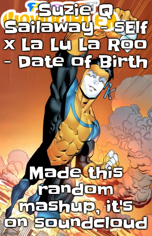 Planet invincible | Suzie Q Sailaway - sElf x La Lu La Roo - Date of Birth; Made this random mashup, it's on soundcloud | image tagged in planet invincible | made w/ Imgflip meme maker