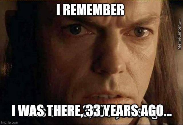 Elrond 3000 years ago | I REMEMBER; I WAS THERE, 33 YEARS AGO... | image tagged in elrond 3000 years ago | made w/ Imgflip meme maker