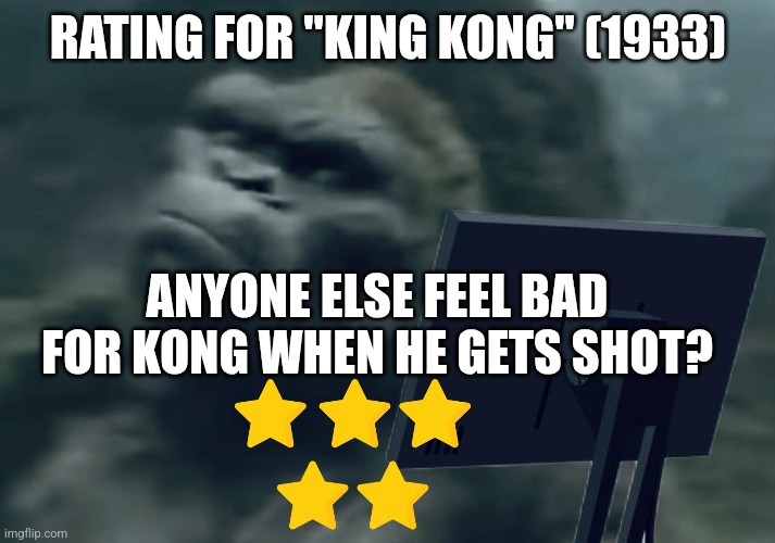 King Kong 1933 rating | RATING FOR "KING KONG" (1933); ANYONE ELSE FEEL BAD FOR KONG WHEN HE GETS SHOT? | image tagged in kong computer | made w/ Imgflip meme maker