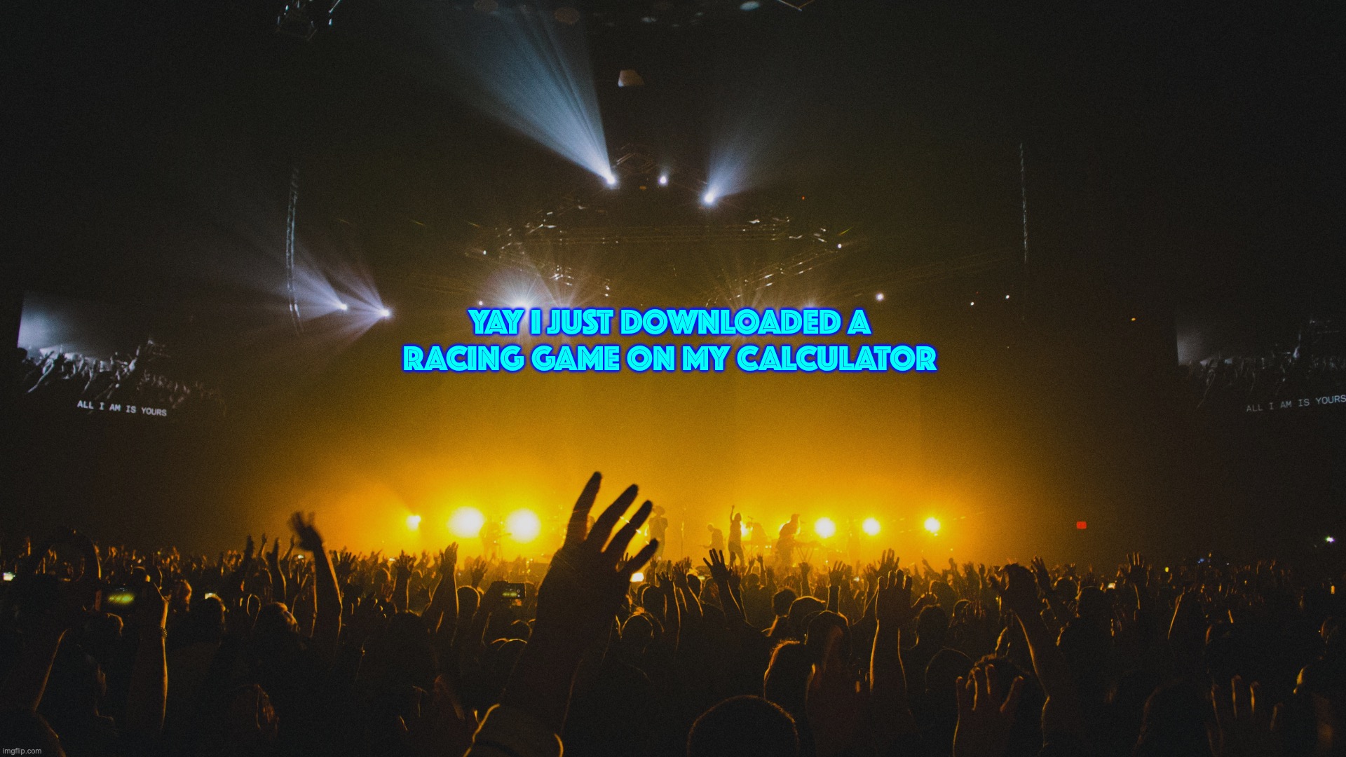 YAY I JUST DOWNLOADED A RACING GAME ON MY CALCULATOR | made w/ Imgflip meme maker