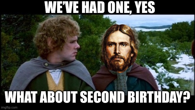 pippin second breakfast | WE’VE HAD ONE, YES; WHAT ABOUT SECOND BIRTHDAY? | image tagged in pippin second breakfast | made w/ Imgflip meme maker