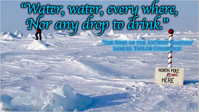 The North Pole | "Water, water, every where,
Nor any drop to drink." "The Rime of the Ancient Mariner"
Samuel Taylor Coleridge | image tagged in the north pole | made w/ Imgflip meme maker