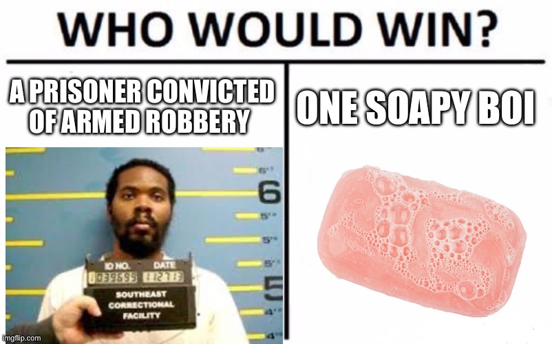 Who Would Win? | A PRISONER CONVICTED OF ARMED ROBBERY; ONE SOAPY BOI | image tagged in memes,who would win | made w/ Imgflip meme maker