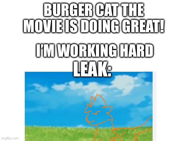 BURGER CAT THE MOVIE IS DOING GREAT! I’M WORKING HARD; LEAK: | made w/ Imgflip meme maker